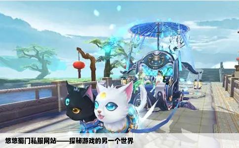 悠悠蜀门私服网站——探秘游戏的另一个世界